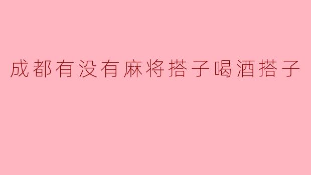 成都有没有麻将搭子喝酒搭子