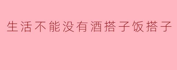 生活不能没有酒搭子饭搭子