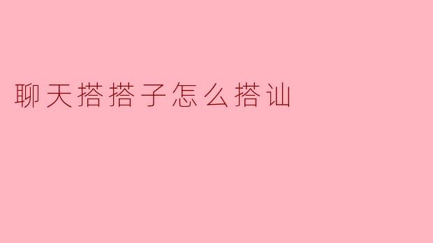 聊天搭搭子怎么搭讪