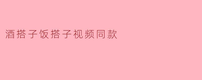酒搭子饭搭子视频同款