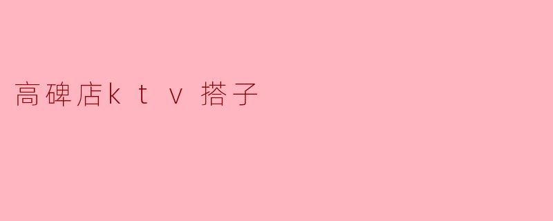 高碑店ktv搭子