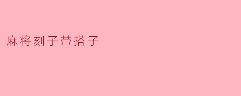 什么是麻将中的“刻子带搭子”牌型?