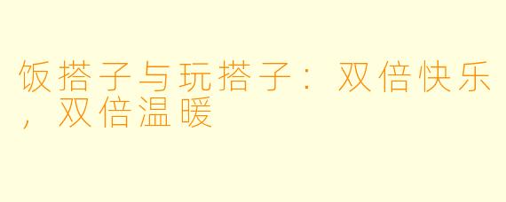 饭搭子与玩搭子：双倍快乐，双倍温暖