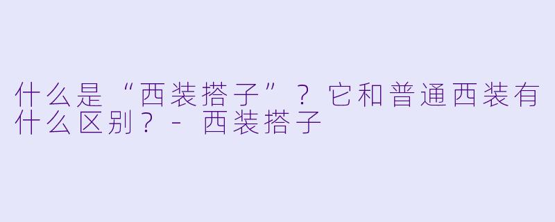 什么是“西装搭子”？它和普通西装有什么区别？-西装搭子