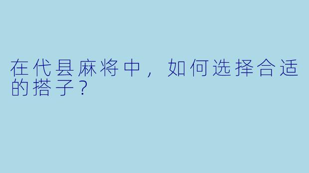在代县麻将中，如何选择合适的搭子？