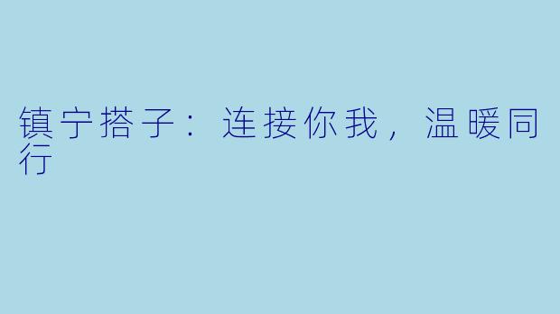 镇宁搭子：连接你我，温暖同行