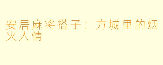 安居麻将搭子:方城里的烟火人情