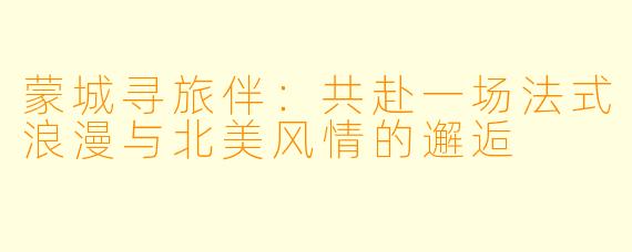蒙城寻旅伴：共赴一场法式浪漫与北美风情的邂逅
