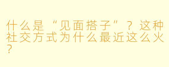 什么是“见面搭子”？这种社交方式为什么最近这么火？