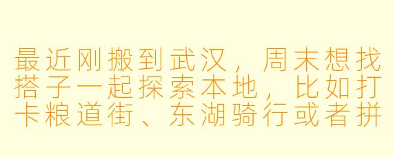 最近刚搬到武汉,周末想找搭子一起探索本地,比如打卡粮道街、东湖骑行或者拼桌吃藕汤,有推荐的活动或渠道吗?
