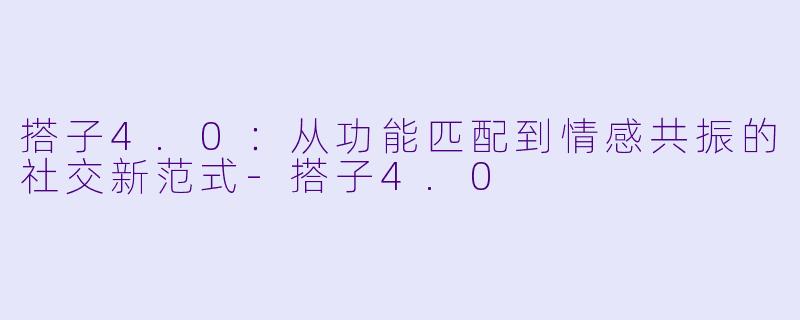 搭子4.0:从功能匹配到情感共振的社交新范式-搭子4.0