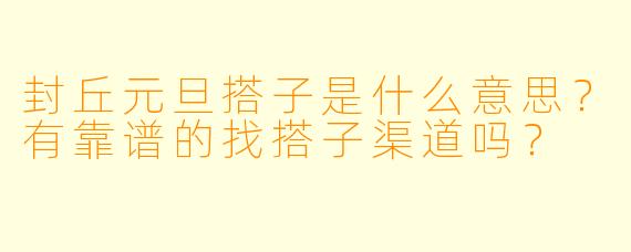 封丘元旦搭子是什么意思?有靠谱的找搭子渠道吗?