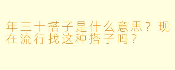 年三十搭子是什么意思?现在流行找这种搭子吗?