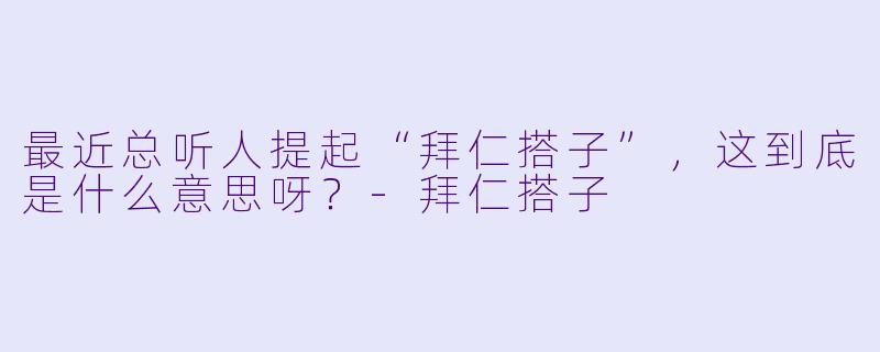 最近总听人提起“拜仁搭子”，这到底是什么意思呀？-拜仁搭子