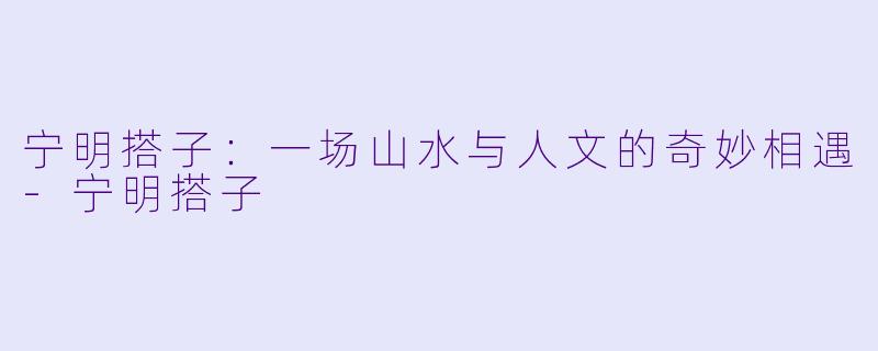 宁明搭子:一场山水与人文的奇妙相遇