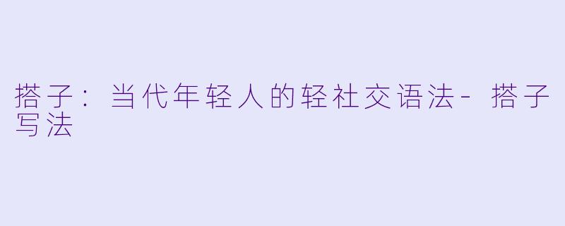搭子：当代年轻人的轻社交语法-搭子写法