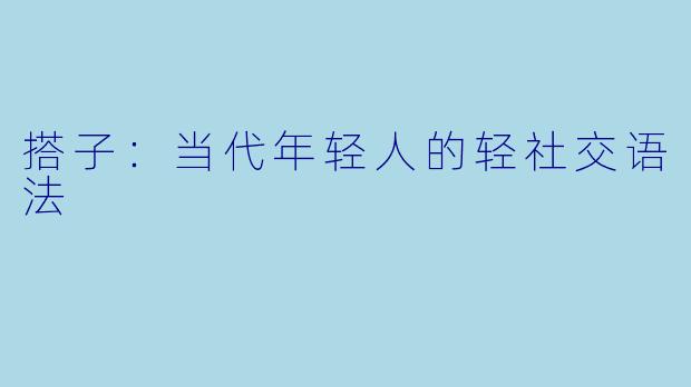 搭子：当代年轻人的轻社交语法
