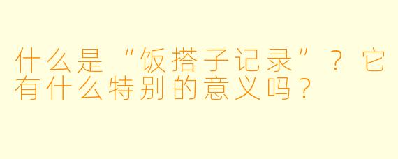 什么是“饭搭子记录”？它有什么特别的意义吗？