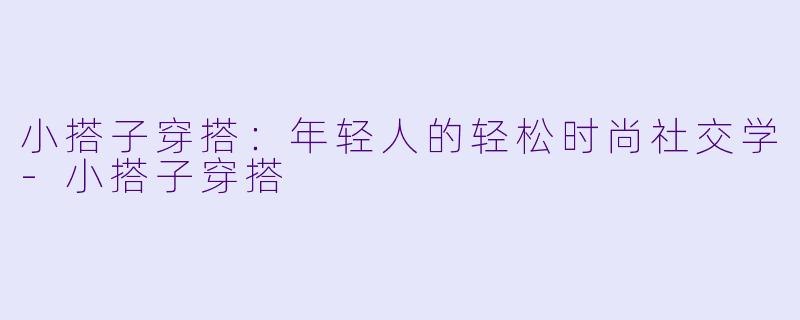 小搭子穿搭：年轻人的轻松时尚社交学-小搭子穿搭