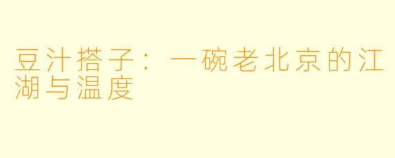 豆汁搭子：一碗老北京的江湖与温度