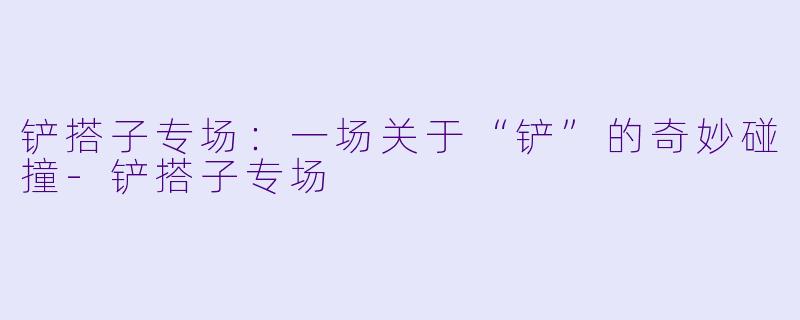 铲搭子专场：一场关于“铲”的奇妙碰撞-铲搭子专场