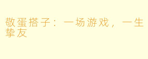 敬蛋搭子:一场游戏,一生挚友