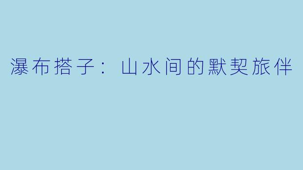 瀑布搭子：山水间的默契旅伴