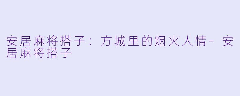 安居麻将搭子:方城里的烟火人情-安居麻将搭子