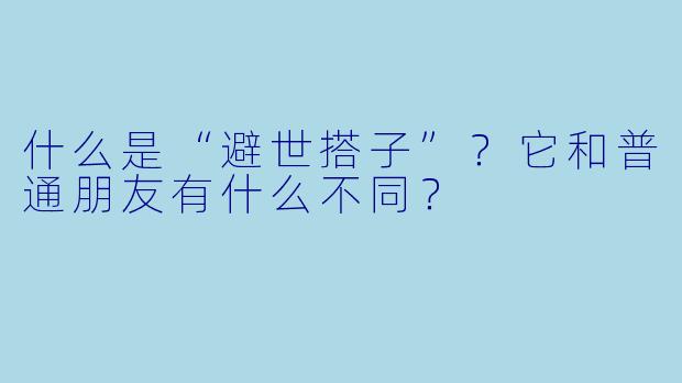 什么是“避世搭子”？它和普通朋友有什么不同？