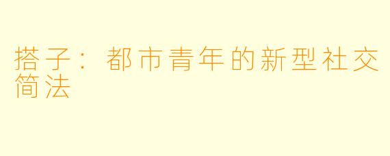 搭子：都市青年的新型社交简法