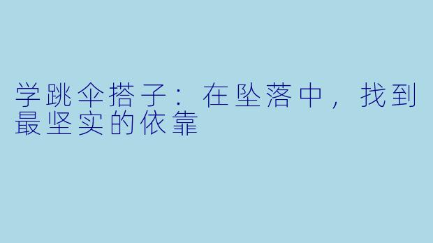 学跳伞搭子：在坠落中，找到最坚实的依靠