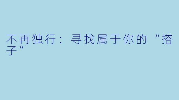 不再独行:寻找属于你的“搭子”