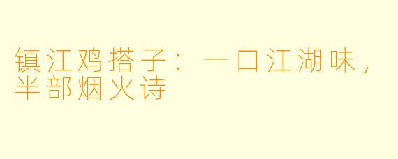 镇江鸡搭子：一口江湖味，半部烟火诗