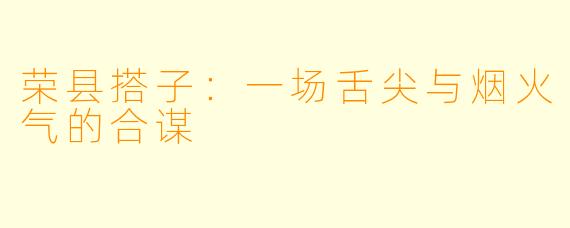 荣县搭子：一场舌尖与烟火气的合谋