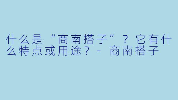 什么是“商南搭子”?它有什么特点或用途?-商南搭子