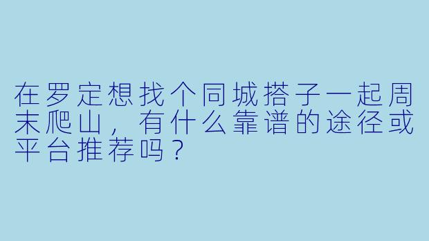 在罗定想找个同城搭子一起周末爬山，有什么靠谱的途径或平台推荐吗？