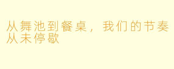 从舞池到餐桌,我们的节奏从未停歇