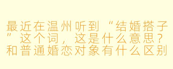 最近在温州听到“结婚搭子”这个词，这是什么意思？和普通婚恋对象有什么区别？