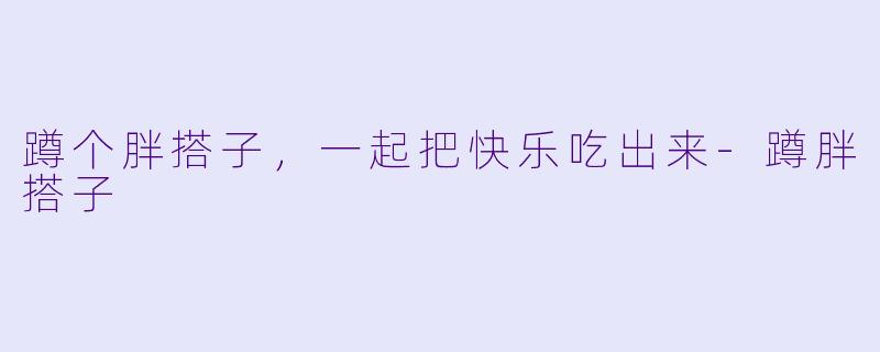 蹲个胖搭子，一起把快乐吃出来-蹲胖搭子