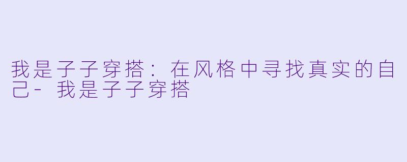 我是子子穿搭：在风格中寻找真实的自己-我是子子穿搭