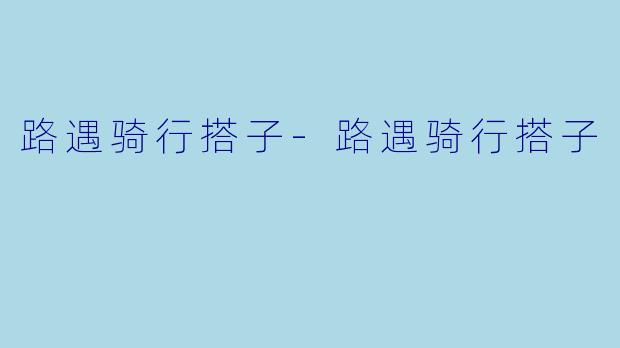 路遇骑行搭子-路遇骑行搭子