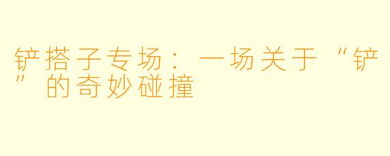 铲搭子专场：一场关于“铲”的奇妙碰撞