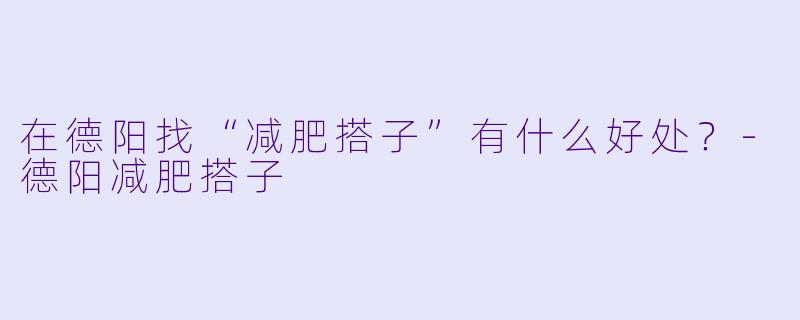 在德阳找“减肥搭子”有什么好处？-德阳减肥搭子