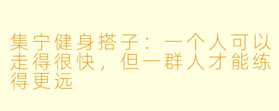 集宁健身搭子：一个人可以走得很快，但一群人才能练得更远
