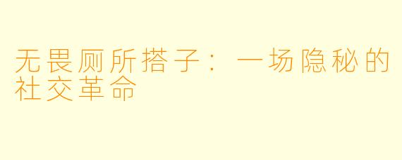 无畏厕所搭子：一场隐秘的社交革命