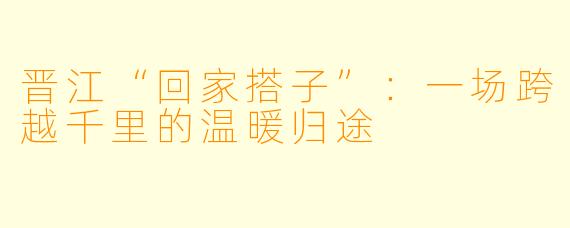 晋江“回家搭子”：一场跨越千里的温暖归途