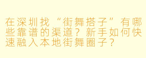 在深圳找“街舞搭子”有哪些靠谱的渠道?新手如何快速融入本地街舞圈子?