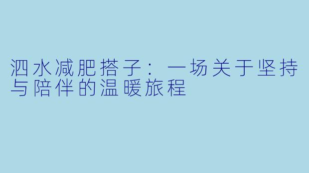 泗水减肥搭子：一场关于坚持与陪伴的温暖旅程