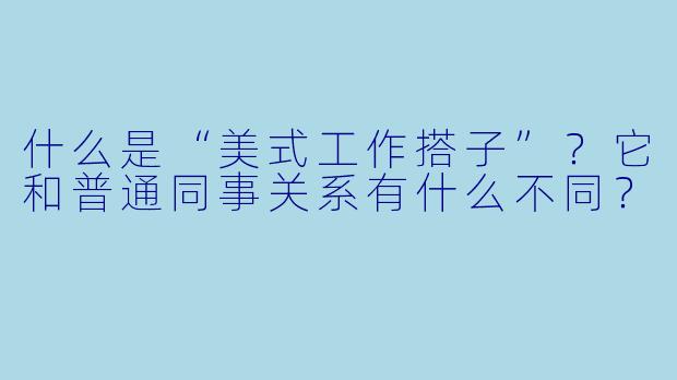 什么是“美式工作搭子”？它和普通同事关系有什么不同？