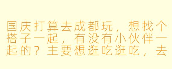 国庆打算去成都玩，想找个搭子一起，有没有小伙伴一起的？主要想逛吃逛吃，去宽窄巷子、锦里、春熙路这些地方，顺便尝尝地道火锅和串串！